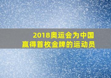 2018奥运会为中国赢得首枚金牌的运动员