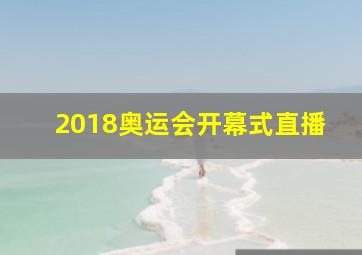 2018奥运会开幕式直播