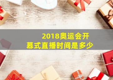 2018奥运会开幕式直播时间是多少