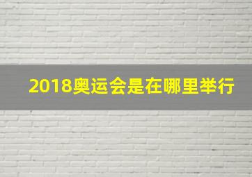 2018奥运会是在哪里举行