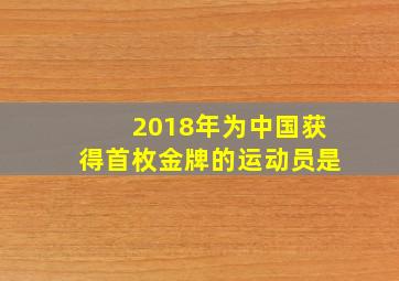 2018年为中国获得首枚金牌的运动员是