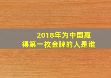 2018年为中国赢得第一枚金牌的人是谁