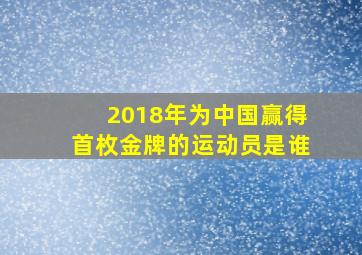 2018年为中国赢得首枚金牌的运动员是谁