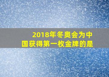 2018年冬奥会为中国获得第一枚金牌的是