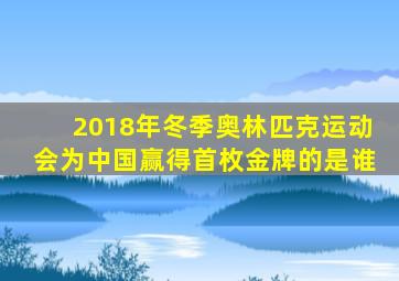 2018年冬季奥林匹克运动会为中国赢得首枚金牌的是谁