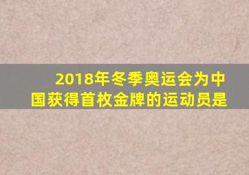 2018年冬季奥运会为中国获得首枚金牌的运动员是