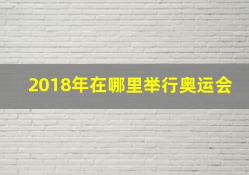 2018年在哪里举行奥运会