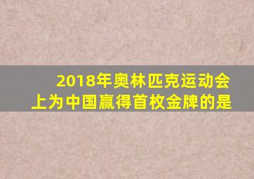 2018年奥林匹克运动会上为中国赢得首枚金牌的是