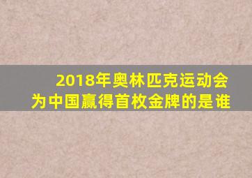 2018年奥林匹克运动会为中国赢得首枚金牌的是谁