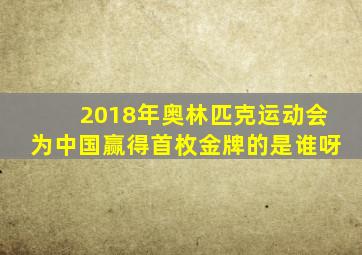 2018年奥林匹克运动会为中国赢得首枚金牌的是谁呀