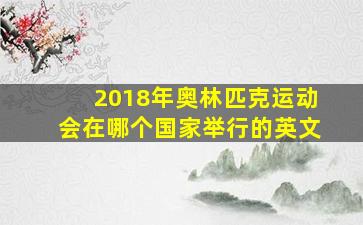 2018年奥林匹克运动会在哪个国家举行的英文