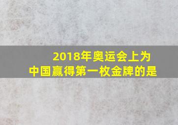 2018年奥运会上为中国赢得第一枚金牌的是