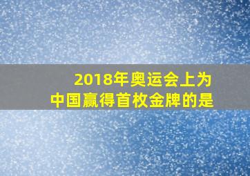 2018年奥运会上为中国赢得首枚金牌的是