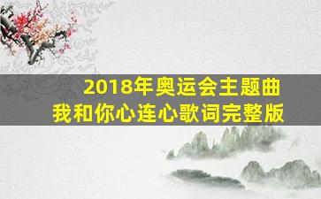 2018年奥运会主题曲我和你心连心歌词完整版