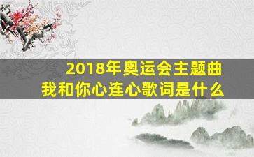 2018年奥运会主题曲我和你心连心歌词是什么