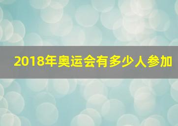 2018年奥运会有多少人参加