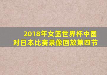 2018年女篮世界杯中国对日本比赛录像回放第四节