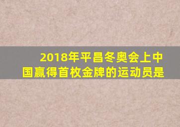 2018年平昌冬奥会上中国赢得首枚金牌的运动员是