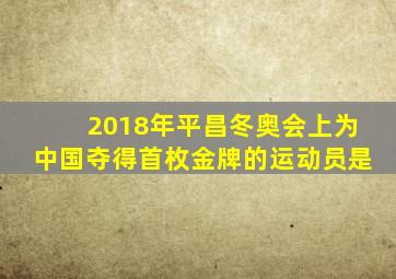 2018年平昌冬奥会上为中国夺得首枚金牌的运动员是