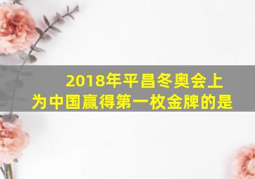 2018年平昌冬奥会上为中国赢得第一枚金牌的是