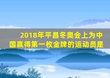 2018年平昌冬奥会上为中国赢得第一枚金牌的运动员是