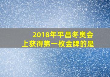 2018年平昌冬奥会上获得第一枚金牌的是