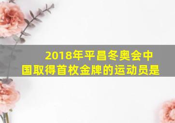 2018年平昌冬奥会中国取得首枚金牌的运动员是