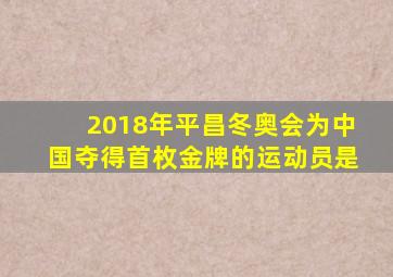 2018年平昌冬奥会为中国夺得首枚金牌的运动员是