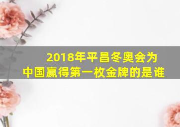 2018年平昌冬奥会为中国赢得第一枚金牌的是谁