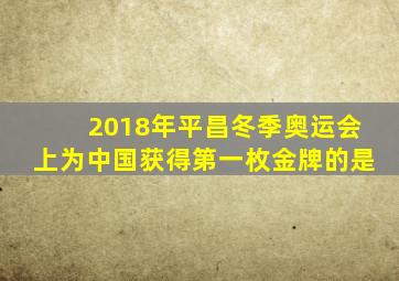 2018年平昌冬季奥运会上为中国获得第一枚金牌的是