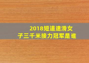 2018短道速滑女子三千米接力冠军是谁