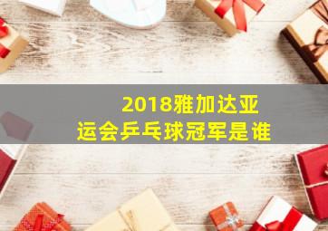 2018雅加达亚运会乒乓球冠军是谁