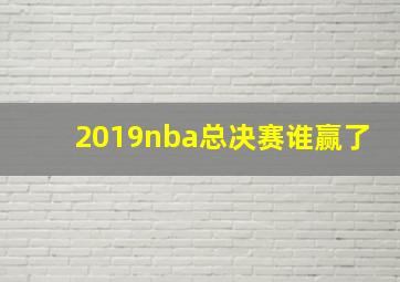 2019nba总决赛谁赢了