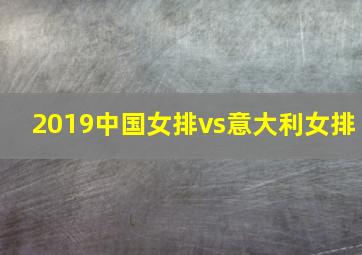 2019中国女排vs意大利女排