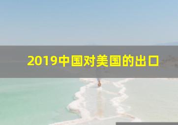 2019中国对美国的出口