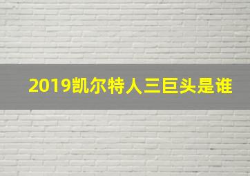 2019凯尔特人三巨头是谁