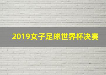 2019女子足球世界杯决赛