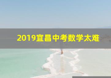 2019宜昌中考数学太难