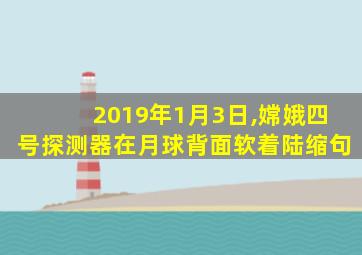 2019年1月3日,嫦娥四号探测器在月球背面软着陆缩句