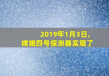 2019年1月3日,嫦娥四号探测器实现了