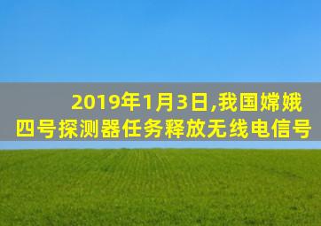 2019年1月3日,我国嫦娥四号探测器任务释放无线电信号