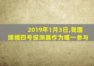 2019年1月3日,我国嫦娥四号探测器作为唯一参与