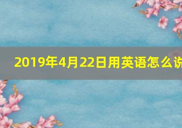 2019年4月22日用英语怎么说