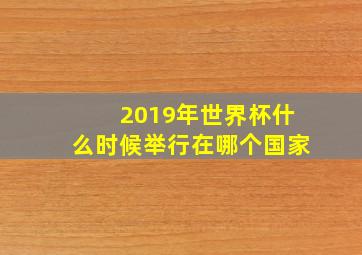 2019年世界杯什么时候举行在哪个国家