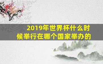 2019年世界杯什么时候举行在哪个国家举办的