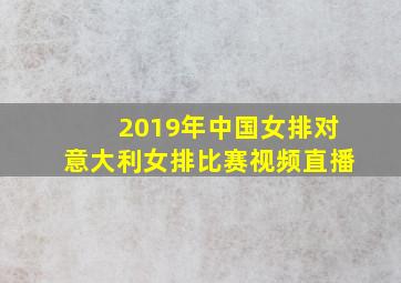 2019年中国女排对意大利女排比赛视频直播