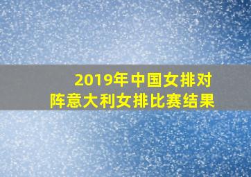 2019年中国女排对阵意大利女排比赛结果