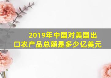 2019年中国对美国出口农产品总额是多少亿美元