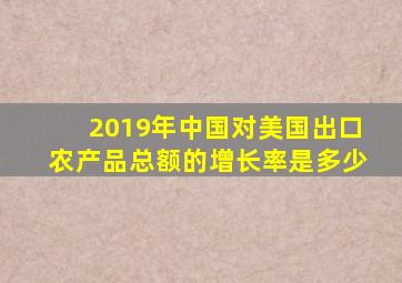 2019年中国对美国出口农产品总额的增长率是多少