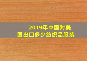 2019年中国对美国出口多少纺织品服装